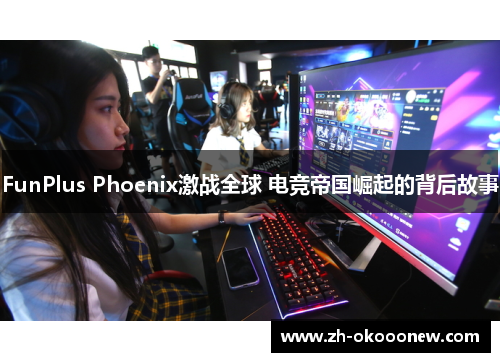 FunPlus Phoenix激战全球 电竞帝国崛起的背后故事