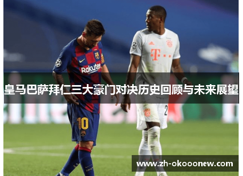 皇马巴萨拜仁三大豪门对决历史回顾与未来展望 皇马巴萨拜仁三大豪门对决历史回顾与未来展望