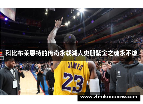 科比布莱恩特的传奇永载湖人史册紫金之魂永不熄 科比布莱恩特的传奇永载湖人史册紫金之魂永不熄