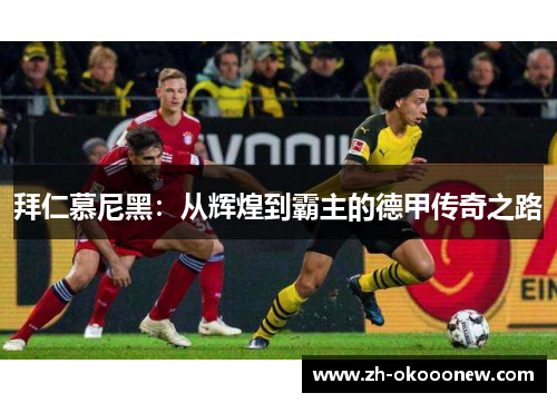 拜仁慕尼黑:从辉煌到霸主的德甲传奇之路 拜仁慕尼黑:从辉煌到霸主的德甲传奇之路