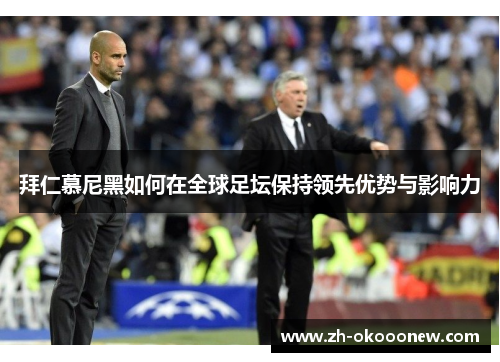 拜仁慕尼黑如何在全球足坛保持领先优势与影响力 拜仁慕尼黑如何在全球足坛保持领先优势与影响力