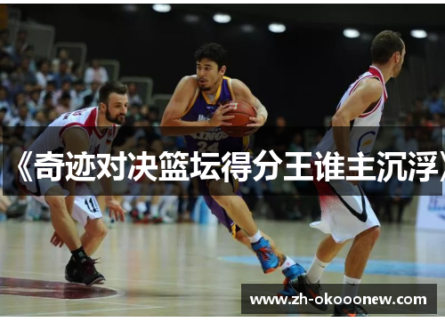 《奇迹对决篮坛得分王谁主沉浮》 《奇迹对决篮坛得分王谁主沉浮》