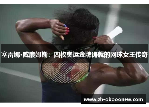 塞雷娜·威廉姆斯:四枚奥运金牌铸就的网球女王传奇 塞雷娜·威廉姆斯:四枚奥运金牌铸就的网球女王传奇