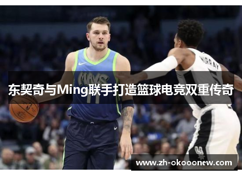 东契奇与Ming联手打造篮球电竞双重传奇
