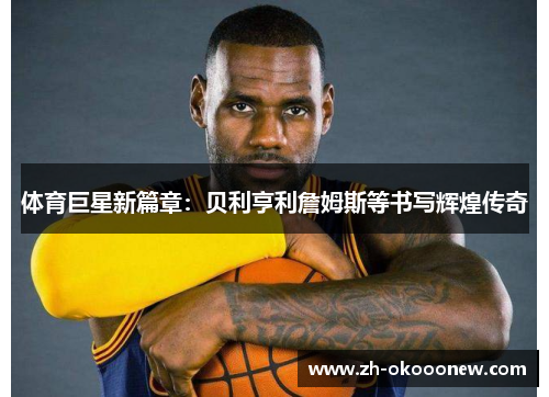 体育巨星新篇章：贝利亨利詹姆斯等书写辉煌传奇