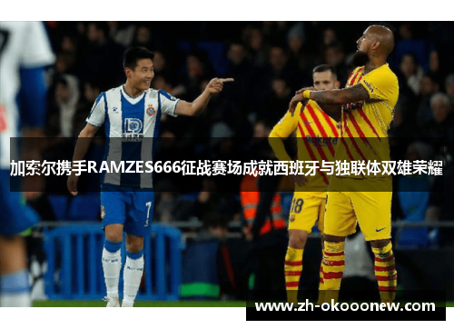 加索尔携手RAMZES666征战赛场成就西班牙与独联体双雄荣耀