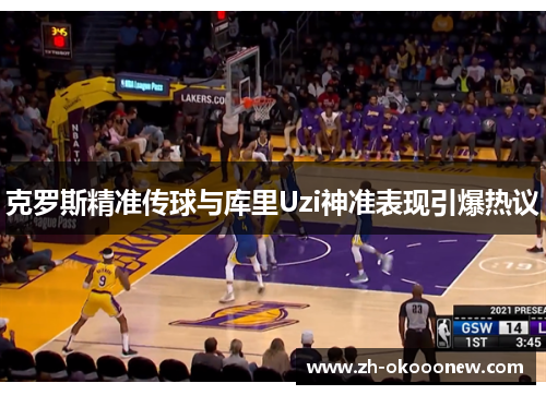克罗斯精准传球与库里Uzi神准表现引爆热议