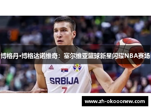 博格丹·博格达诺维奇：塞尔维亚篮球新星闪耀NBA赛场